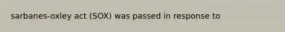 sarbanes-oxley act (SOX) was passed in response to