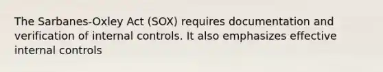 The Sarbanes-Oxley Act (SOX) requires documentation and verification of internal controls. It also emphasizes effective internal controls