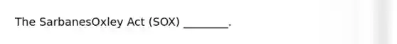 The SarbanesOxley Act​ (SOX) ________.