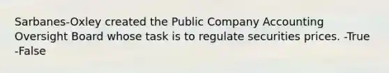 Sarbanes-Oxley created the Public Company Accounting Oversight Board whose task is to regulate securities prices. -True -False