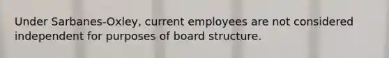 Under Sarbanes-Oxley, current employees are not considered independent for purposes of board structure.