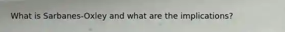 What is Sarbanes-Oxley and what are the implications?