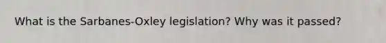 What is the Sarbanes-Oxley legislation? Why was it passed?