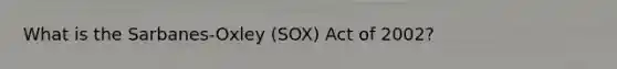 What is the Sarbanes-Oxley (SOX) Act of 2002?