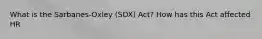 What is the Sarbanes-Oxley (SOX) Act? How has this Act affected HR