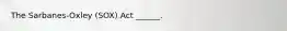 The Sarbanes-Oxley (SOX) Act ______.