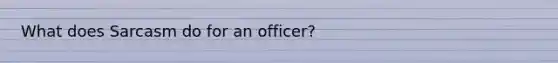 What does Sarcasm do for an officer?