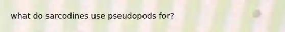 what do sarcodines use pseudopods for?