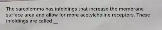 The sarcolemma has infoldings that increase the membrane <a href='https://www.questionai.com/knowledge/kEtsSAPENL-surface-area' class='anchor-knowledge'>surface area</a> and allow for more acetylcholine receptors. These infoldings are called __