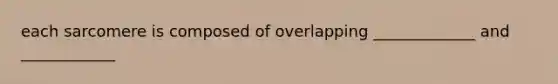 each sarcomere is composed of overlapping _____________ and ____________