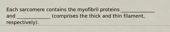 Each sarcomere contains the myofibril proteins ______________ and ______________ (comprises the thick and thin filament, respectively).