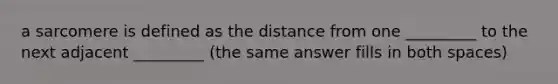 a sarcomere is defined as the distance from one _________ to the next adjacent _________ (the same answer fills in both spaces)