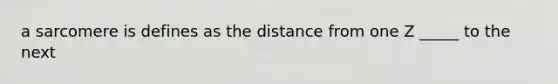 a sarcomere is defines as the distance from one Z _____ to the next