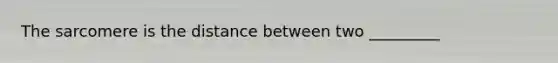 The sarcomere is the distance between two _________