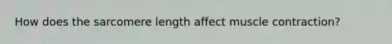 How does the sarcomere length affect muscle contraction?