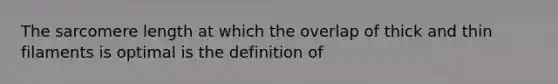 The sarcomere length at which the overlap of thick and thin filaments is optimal is the definition of