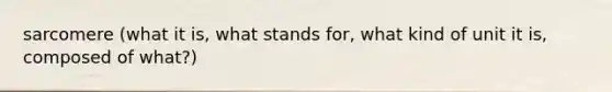 sarcomere (what it is, what stands for, what kind of unit it is, composed of what?)