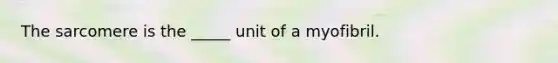 The sarcomere is the _____ unit of a myofibril.