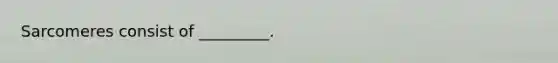 Sarcomeres consist of _________.
