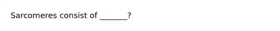 Sarcomeres consist of _______?