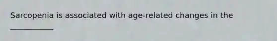 Sarcopenia is associated with age-related changes in the ___________