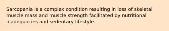 Sarcopenia is a complex condition resulting in loss of skeletal muscle mass and muscle strength facilitated by nutritional inadequacies and sedentary lifestyle.