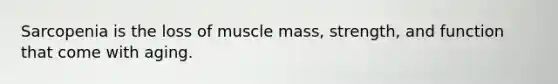 Sarcopenia is the loss of muscle mass, strength, and function that come with aging.