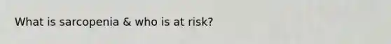 What is sarcopenia & who is at risk?