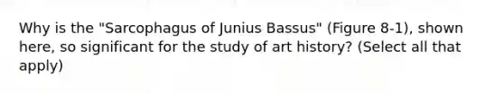 Why is the "Sarcophagus of Junius Bassus" (Figure 8-1), shown here, so significant for the study of art history? (Select all that apply)