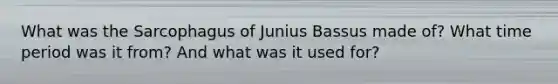 What was the Sarcophagus of Junius Bassus made of? What time period was it from? And what was it used for?