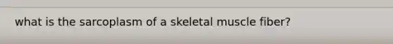 what is the sarcoplasm of a skeletal muscle fiber?