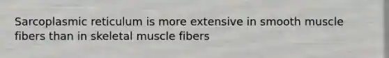 Sarcoplasmic reticulum is more extensive in smooth muscle fibers than in skeletal muscle fibers