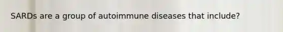 SARDs are a group of autoimmune diseases that include?