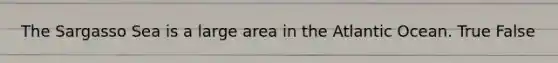 The Sargasso Sea is a large area in the Atlantic Ocean. True False