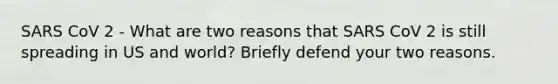 SARS CoV 2 - What are two reasons that SARS CoV 2 is still spreading in US and world? Briefly defend your two reasons.