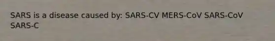 SARS is a disease caused by: SARS-CV MERS-CoV SARS-CoV SARS-C