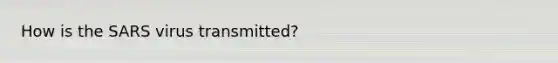 How is the SARS virus transmitted?