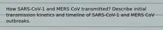 How SARS-CoV-1 and MERS CoV transmitted? Describe initial transmission kinetics and timeline of SARS-CoV-1 and MERS CoV outbreaks.