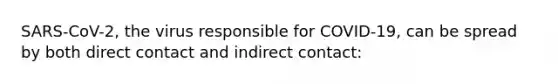 SARS-CoV-2, the virus responsible for COVID-19, can be spread by both direct contact and indirect contact: