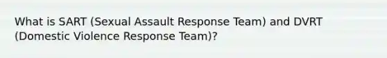 What is SART (Sexual Assault Response Team) and DVRT (Domestic Violence Response Team)?