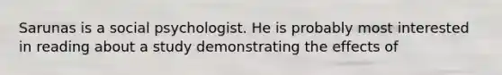 Sarunas is a social psychologist. He is probably most interested in reading about a study demonstrating the effects of