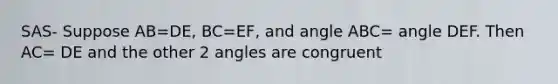 SAS- Suppose AB=DE, BC=EF, and angle ABC= angle DEF. Then AC= DE and the other 2 angles are congruent