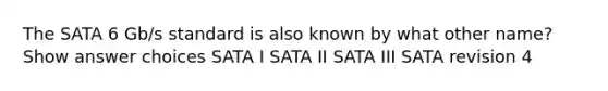 The SATA 6 Gb/s standard is also known by what other name? Show answer choices SATA I SATA II SATA III SATA revision 4