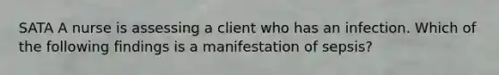 SATA A nurse is assessing a client who has an infection. Which of the following findings is a manifestation of sepsis?