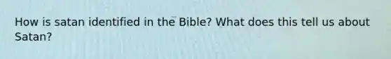 How is satan identified in the Bible? What does this tell us about Satan?