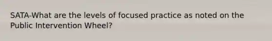 SATA-What are the levels of focused practice as noted on the Public Intervention Wheel?