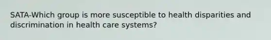 SATA-Which group is more susceptible to health disparities and discrimination in health care systems?