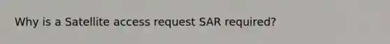 Why is a Satellite access request SAR required?