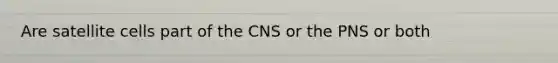 Are satellite cells part of the CNS or the PNS or both