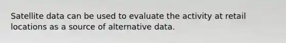 Satellite data can be used to evaluate the activity at retail locations as a source of alternative data.